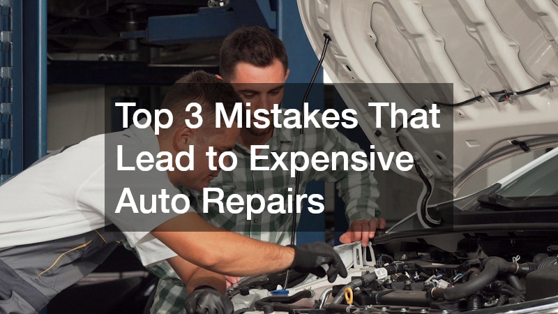 Top 3 Mistakes That Lead to Expensive Auto Repairs