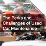 The Perks and Challenges of Used Car Maintenance